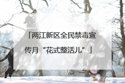 两江新区全民禁毒宣传月“花式整活儿”