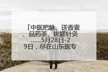 中医把脉、送香囊、品药茶、拔罐针灸……5月28日-29日，尽在山东医专附属医院中医夜市