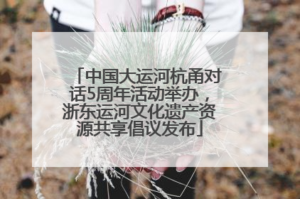 中国大运河杭甬对话5周年活动举办，浙东运河文化遗产资源共享倡议发布