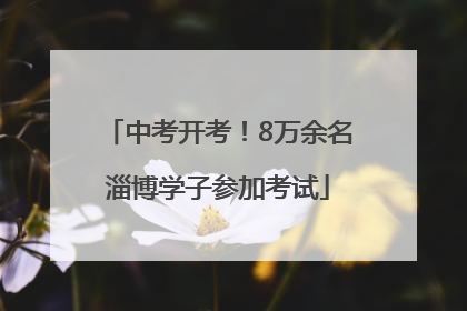 中考开考！8万余名淄博学子参加考试