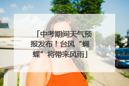 中考期间天气预报发布！台风“蝴蝶”将带来风雨