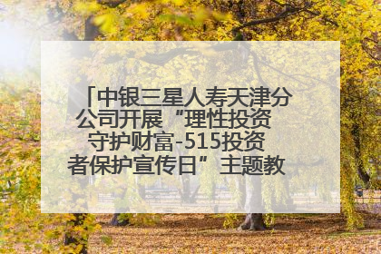 中银三星人寿天津分公司开展“理性投资 守护财富-515投资者保护宣传日”主题教育宣传活动
