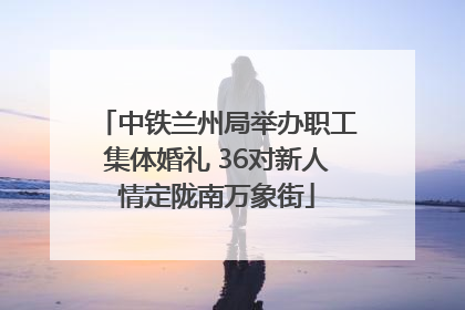 中铁兰州局举办职工集体婚礼 36对新人情定陇南万象街