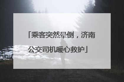 乘客突然晕倒，济南公交司机暖心救护