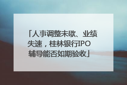 人事调整未歇、业绩失速，桂林银行IPO辅导能否如期验收