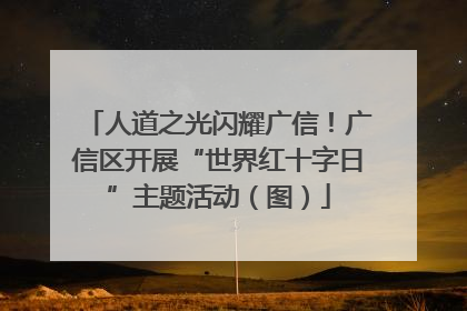 人道之光闪耀广信！广信区开展“世界红十字日”主题活动（图）