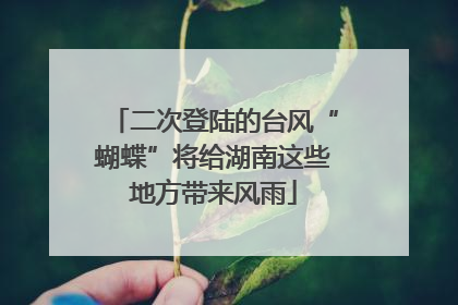 二次登陆的台风“蝴蝶”将给湖南这些地方带来风雨
