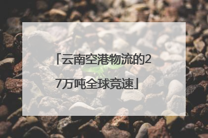 云南空港物流的27万吨全球竞速