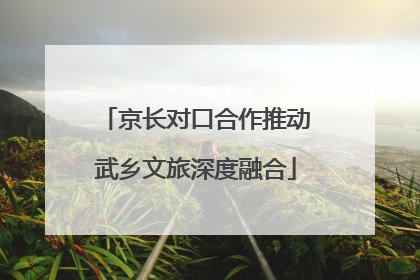 京长对口合作推动武乡文旅深度融合