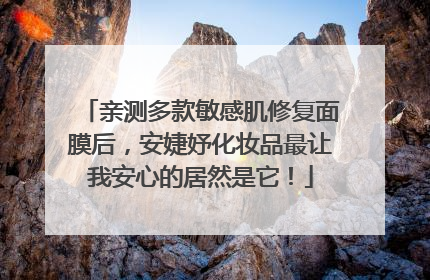 亲测多款敏感肌修复面膜后，安婕妤化妆品最让我安心的居然是它！