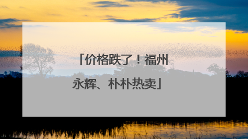 价格跌了！福州永辉、朴朴热卖