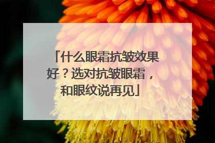 什么眼霜抗皱效果好？选对抗皱眼霜，和眼纹说再见