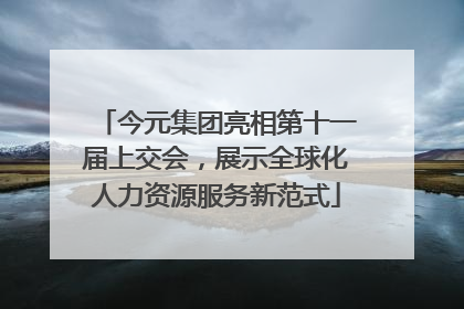 今元集团亮相第十一届上交会，展示全球化人力资源服务新范式