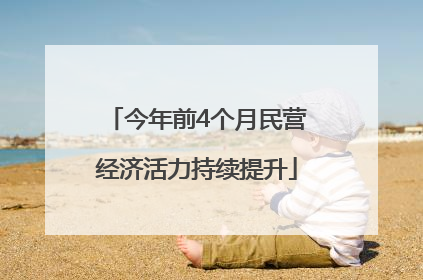 今年前4个月民营经济活力持续提升