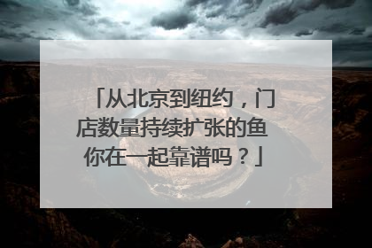 从北京到纽约，门店数量持续扩张的鱼你在一起靠谱吗？