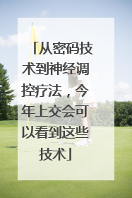 从密码技术到神经调控疗法，今年上交会可以看到这些技术