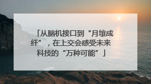 从脑机接口到“月壤成纤”，在上交会感受未来科技的“万种可能”