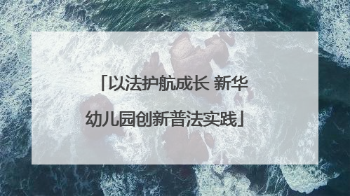 以法护航成长 新华幼儿园创新普法实践