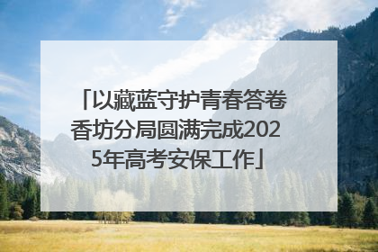 以藏蓝守护青春答卷 香坊分局圆满完成2025年高考安保工作
