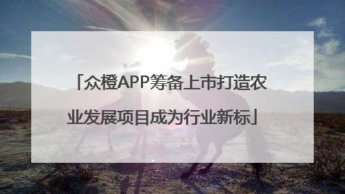 众橙APP筹备上市打造农业发展项目成为行业新标