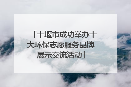 十堰市成功举办十大环保志愿服务品牌展示交流活动