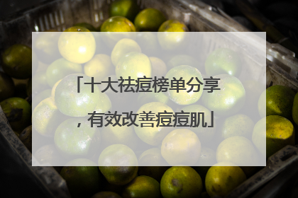 十大祛痘榜单分享，有效改善痘痘肌