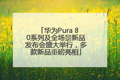 华为Pura 80系列及全场景新品发布会盛大举行，多款新品重磅亮相