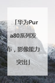 华为Pura80系列发布，影像能力突出