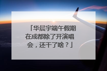 华晨宇端午假期在成都除了开演唱会，还干了啥？