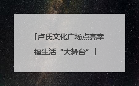 卢氏文化广场点亮幸福生活“大舞台”
