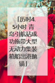历时4.5小时 青岛引航站成功拖带大型无动力集装箱船出港抛锚