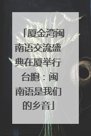 厦金湾闽南语交流盛典在厦举行 台胞：闽南语是我们的乡音