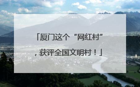 厦门这个“网红村”，获评全国文明村！