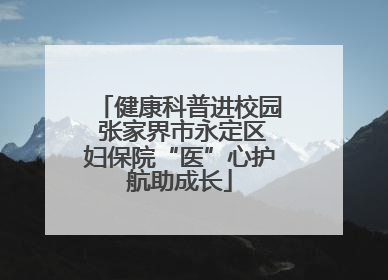 健康科普进校园 张家界市永定区妇保院“医”心护航助成长