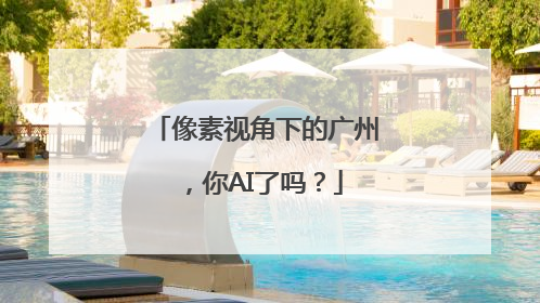 像素视角下的广州，你AI了吗？
