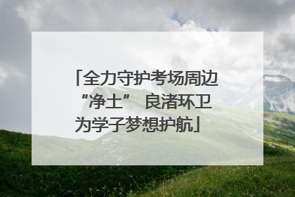 全力守护考场周边“净土” 良渚环卫为学子梦想护航