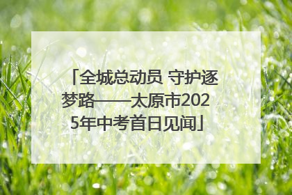 全城总动员 守护逐梦路——太原市2025年中考首日见闻