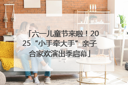 六一儿童节来啦！2025“小手牵大手”亲子合家欢演出季启幕