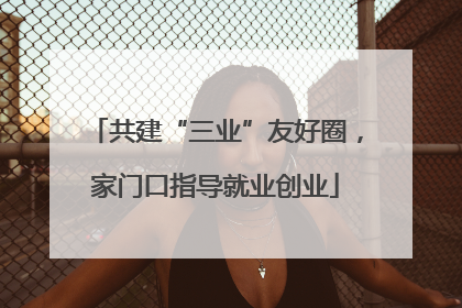共建“三业”友好圈，家门口指导就业创业