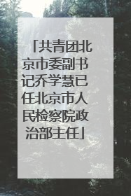 共青团北京市委副书记乔学慧已任北京市人民检察院政治部主任