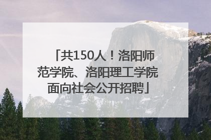 共150人！洛阳师范学院、洛阳理工学院面向社会公开招聘