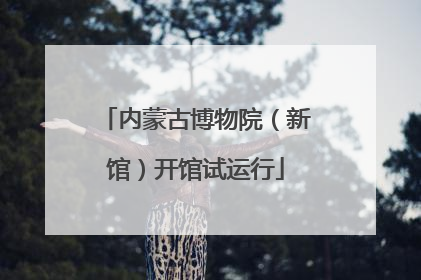 内蒙古博物院（新馆）开馆试运行
