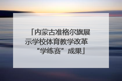 内蒙古准格尔旗展示学校体育教学改革“学练赛”成果