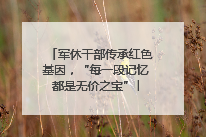 军休干部传承红色基因，“每一段记忆都是无价之宝”