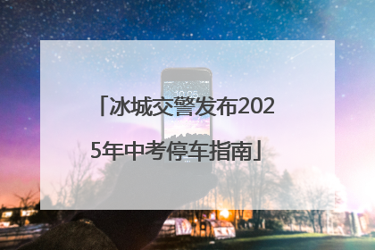 冰城交警发布2025年中考停车指南