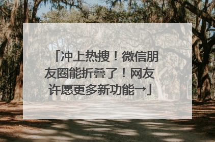 冲上热搜！微信朋友圈能折叠了！网友许愿更多新功能→