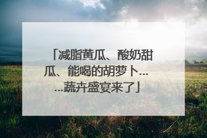 减脂黄瓜、酸奶甜瓜、能喝的胡萝卜……蔬卉盛宴来了