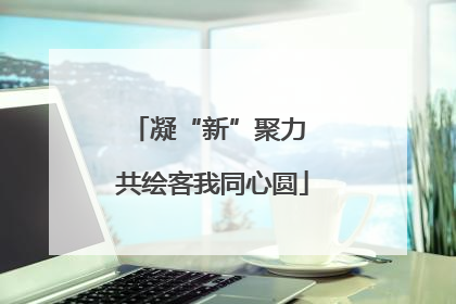 凝“新”聚力 共绘客我同心圆