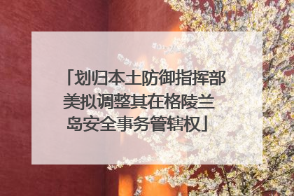 划归本土防御指挥部 美拟调整其在格陵兰岛安全事务管辖权