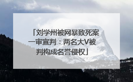 刘学州被网暴致死案一审宣判：两名大V被判构成名誉侵权